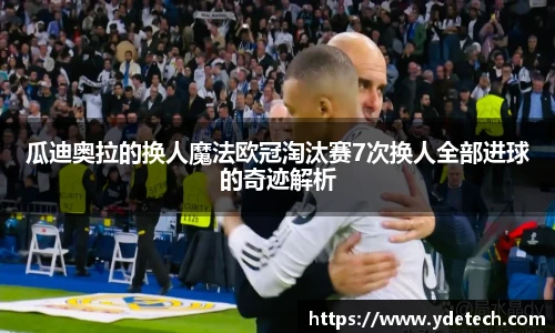 瓜迪奥拉的换人魔法欧冠淘汰赛7次换人全部进球的奇迹解析