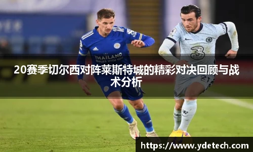 20赛季切尔西对阵莱斯特城的精彩对决回顾与战术分析